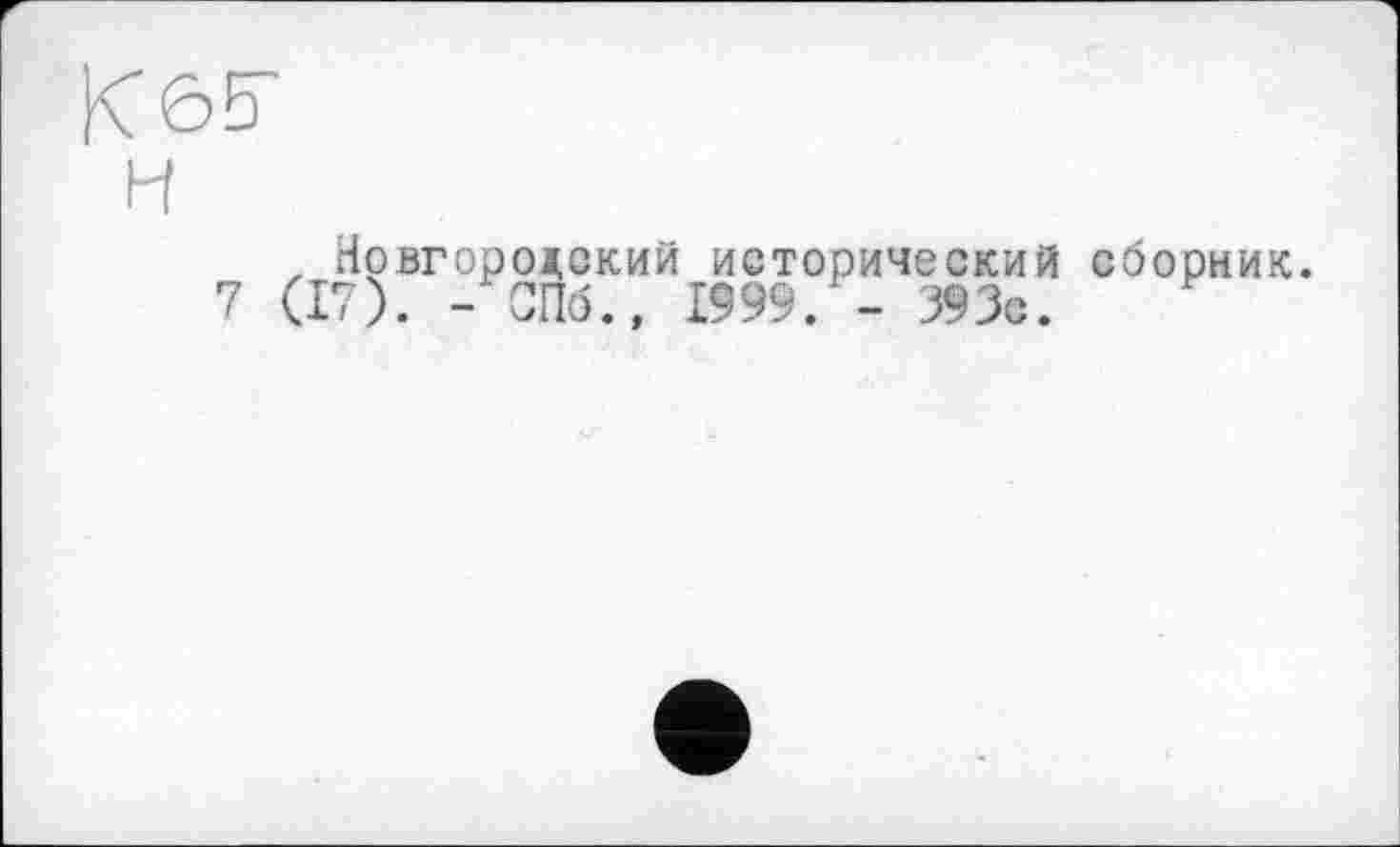 ﻿К65-
H
, Новгородский исторический сборник
7 (17). - СПб., 1999. - 393с.